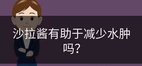 沙拉酱有助于减少水肿吗？